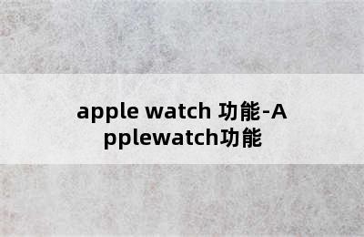 apple watch 功能-Applewatch功能